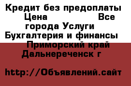 Кредит без предоплаты.  › Цена ­ 1 500 000 - Все города Услуги » Бухгалтерия и финансы   . Приморский край,Дальнереченск г.